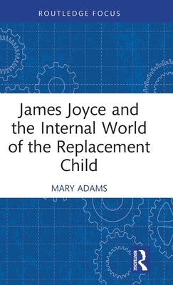 James Joyce and the Internal World of the Replacement Child by Adams, Mary