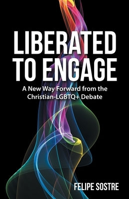 Liberated to Engage: A New Way Forward from the Christian-Lgbtq+ Debate by Sostre, Felipe