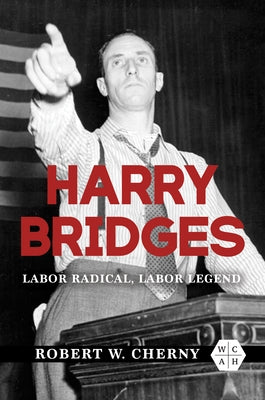 Harry Bridges: Labor Radical, Labor Legend by Cherny, Robert W.