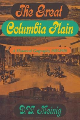 The Great Columbia Plain: A Historical Geography, 1805-1910 by Meinig, Donald W.