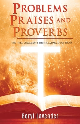 Problems Praises and Proverbs THE THIRD VOLUME OF 'IS THE BIBLE A DANGEROUS BOOK?' by Lavender, Beryl