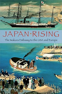 Japan Rising: The Iwakura Embassy to the USA and Europe by Kunitake, Kume