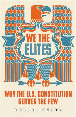 We the Elites: Why the Us Constitution Serves the Few by Ovetz, Robert