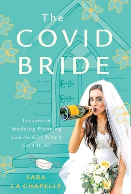 The COVID Bride: Lessons in Wedding Planning from the Girl Who's Seen It All by La Chapelle, Sara