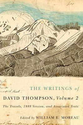 The Writings of David Thompson, Volume 2: The Travels, 1848 Version, and Associated Texts by Moreau, William E.