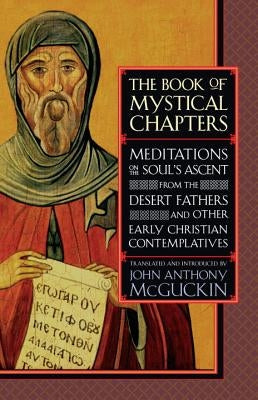 The Book of Mystical Chapters: Meditations on the Soul's Ascent, from the Desert Fathers and Other Early Christian Contemplatives by McGuckin, John Anthony