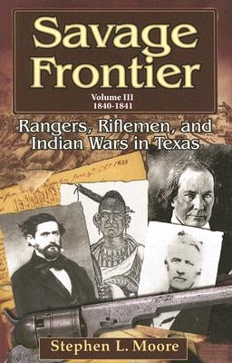 Savage Frontier Volume III: Rangers, Riflemen, and Indian Wars in Texas, 1840-1841 by Moore, Stephen L.