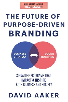 The Future of Purpose-Driven Branding: Signature Programs That Impact & Inspire Both Business and Society by Aaker, David