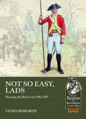 Not So Easy, Lads: Wearing the Red Coat 1786-1797 by Roworth, Vivien