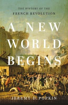 A New World Begins: The History of the French Revolution by Popkin, Jeremy