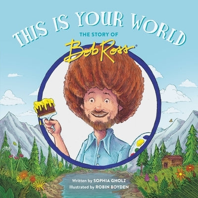 This Is Your World: The Story of Bob Ross by Gholz, Sophia