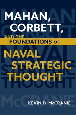 Mahan, Corbett, and the Foundations of Naval Strategic Thought by McCranie, Kevin D.