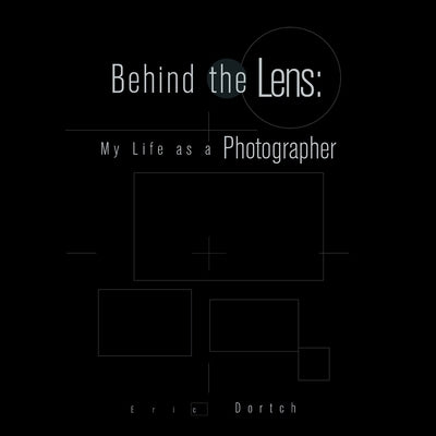 Behind the Lens: My Life as a Photographer by Dortch, Eric