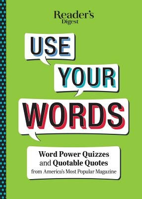 Reader's Digest Use Your Words: Word Power Quizzes & Quotable Quotes from America's Most Popular Magazine by Reader's Digest