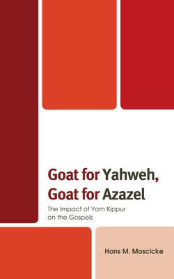 Goat for Yahweh, Goat for Azazel: The Impact of Yom Kippur on the Gospels by Moscicke, Hans M.