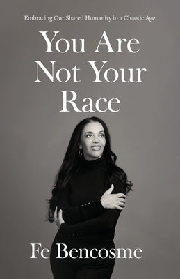 You Are Not Your Race: Embracing Our Shared Humanity in a Chaotic Age by Bencosme, Fe