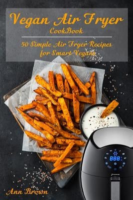 Vegan Air Fryer Cookbook: 50 Simple Air Fryer Recipes for Smart Vegans by Brown, Ann