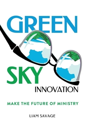 Green Sky Innovation: Make the Future of Ministry by Savage, Liam