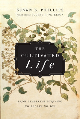 The Cultivated Life: From Ceaseless Striving to Receiving Joy by Phillips, Susan S.