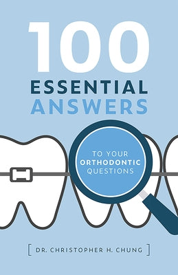 100 Essential Answers to Your Orthodontic Questions by Christopher H. Chung