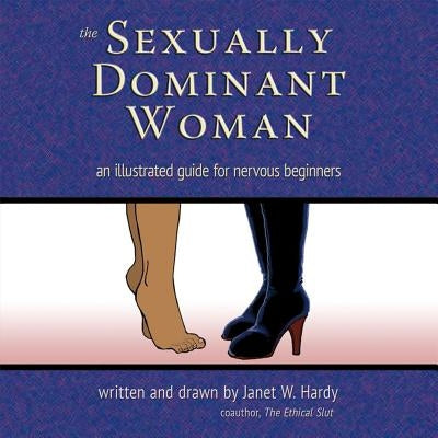 The Sexually Dominant Woman: An Illustrated Guide for Nervous Beginners by Hardy, Janet W.