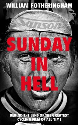 Sunday in Hell: Behind the Lens of the Greatest Cycling Film of All Time by Fotheringham, William