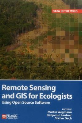 Remote Sensing and GIS for Ecologists: Using Open Source Software by Wegmann, Martin