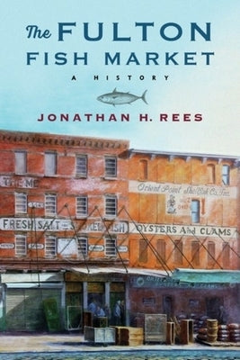 The Fulton Fish Market: A History by Rees, Jonathan