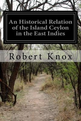 An Historical Relation of the Island Ceylon in the East Indies by Knox, Robert