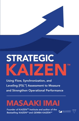 Strategic Kaizen(tm) Using Flow, Synchronization, and Leveling [Fsl(tm)] Assessment to Measure and Strengthen Operational Performance by Imai, Masaaki