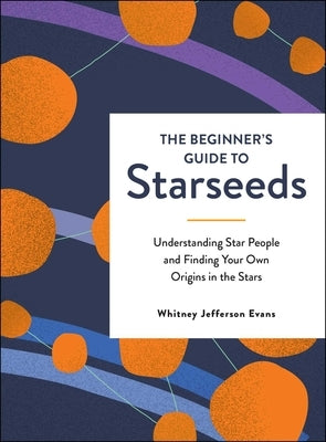 The Beginner's Guide to Starseeds: Understanding Star People and Finding Your Own Origins in the Stars by Evans, Whitney Jefferson