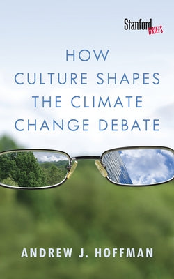 How Culture Shapes the Climate Change Debate by Hoffman, Andrew J.