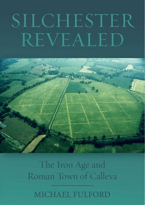 Silchester Revealed: The Iron Age and Roman Town of Calleva by Fulford, Michael