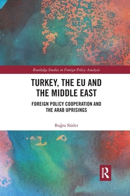 Turkey, the Eu and the Middle East: Foreign Policy Cooperation and the Arab Uprisings by S&#252;sler, Bu&#287;ra