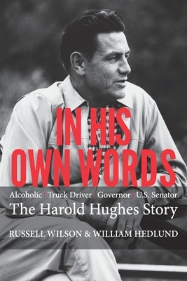 In His Own Words: Alcoholic Truck Driver Governor Us Senator the Harold Hughes Story by Wilson, Russell