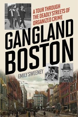 Gangland Boston: A Tour Through the Deadly Streets of Organized Crime by Sweeney, Emily