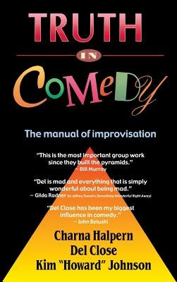 Truth in Comedy: The Manual of Improvisation by Halpern, Charna