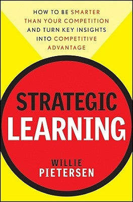 Strategic Learning: How to Be Smarter Than Your Competition and Turn Key Insights Into Competitive Advantage by Pietersen, Willie