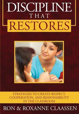 Discipline that Restores: Strategies to Create Respect, Cooperation, and Responsibility in the Classroom by Claassen, Ron