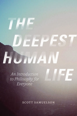 The Deepest Human Life: An Introduction to Philosophy for Everyone by Samuelson, Scott