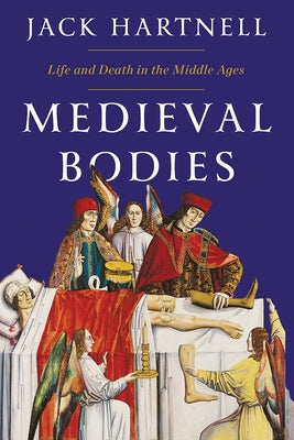 Medieval Bodies: Life and Death in the Middle Ages by Hartnell, Jack