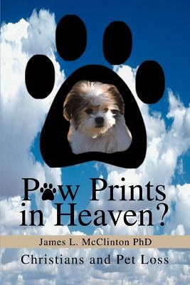 Paw Prints in Heaven?: Christians and Pet Loss by McClinton, James L.
