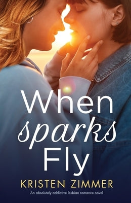 When Sparks Fly: An absolutely addictive lesbian romance novel by Zimmer, Kristen