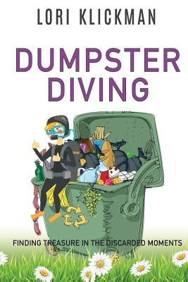Dumpster Diving: Finding Treasure in the Discarded Moments by Klickman, Lori