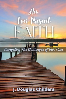 An Ever-Present Faith: Navigating The Challenges of Our Time by Childers, J. Douglas