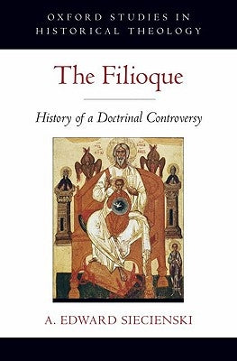 The Filioque: History of a Doctrinal Controversy by Siecienski, A. Edward