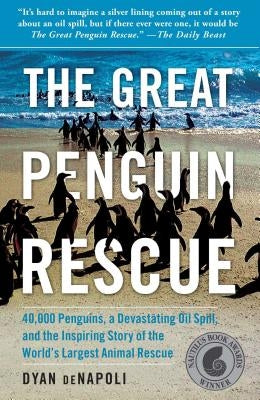 Great Penguin Rescue: 40,000 Penguins, a Devastating Oil Spill, and the Inspiring Story of the World's Largest Animal Rescue by Denapoli, Dyan