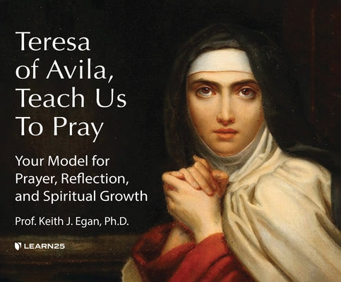 Teresa of Avila, Teach Us to Pray: Your Model for Prayer, Reflection, and Spiritual Growth by Egan, Keith J.