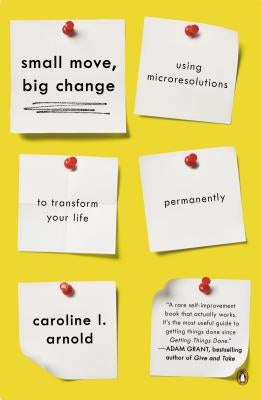 Small Move, Big Change: Using Microresolutions to Transform Your Life Permanently by Arnold, Caroline L.