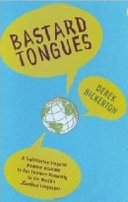 Bastard Tongues: A Trailblazing Linguist Finds Clues to Our Common Humanity in the World's Lowliest Languages by Bickerton, Derek